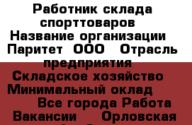 Работник склада спорттоваров › Название организации ­ Паритет, ООО › Отрасль предприятия ­ Складское хозяйство › Минимальный оклад ­ 25 000 - Все города Работа » Вакансии   . Орловская обл.,Орел г.